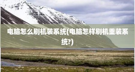 电脑怎么刷机装系统(电脑怎样刷机重装系统?)