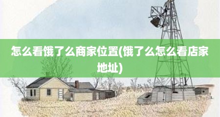 怎么看饿了么商家位置(饿了么怎么看店家地址)
