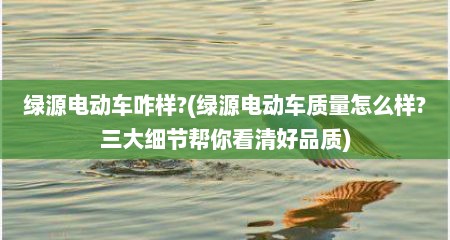 绿源电动车咋样?(绿源电动车质量怎么样?三大细节帮你看清好品质)