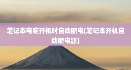 笔记本电脑开机时自动断电(笔记本开机自动断电源)