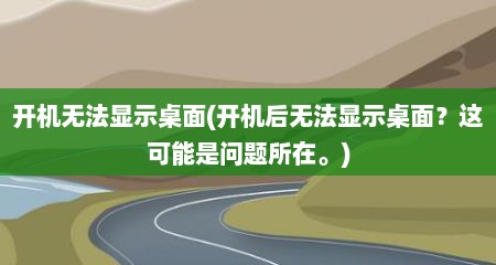 开机无法显示桌面(开机后无法显示桌面？这可能是问题所在。)