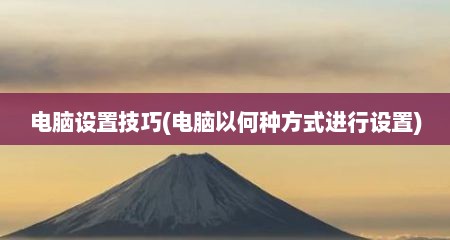 电脑设置技巧(电脑以何种方式进行设置)
