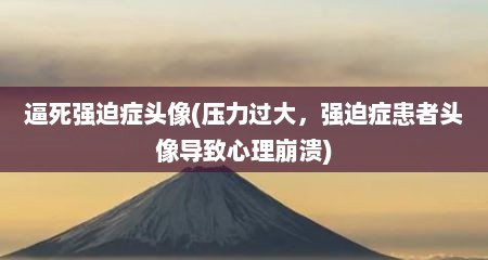 逼死强迫症头像(压力过大，强迫症患者头像导致心理崩溃)