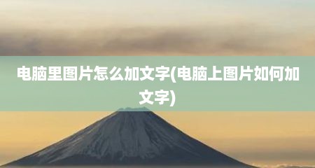 电脑里图片怎么加文字(电脑上图片如何加文字)
