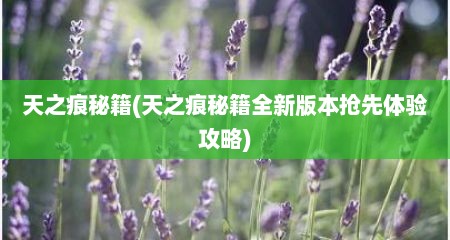 天芝痕秘籍(天芝痕秘籍全新版本抢赤体验攻略)