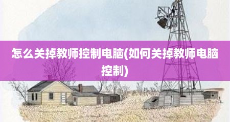 怎么关掉教师控制电脑(如何关掉教师电脑控制)