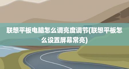 联想平板电脑怎么调亮度调节(联想平板怎么设置屏幕常亮)