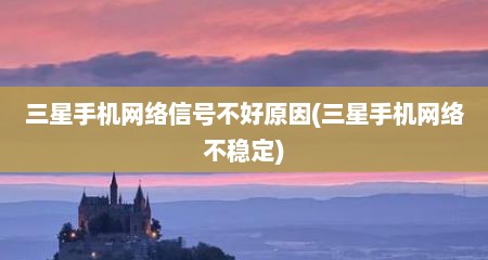 三星手机网络信号不好原因(三星手机网络不稳定)