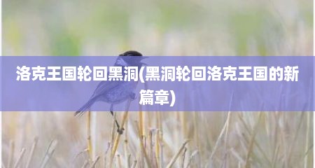 洛克王国轮回黑洞(黑洞轮回洛克王国的新篇章)