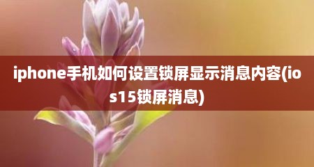 iphone手机如何设置锁屏显示消息内容(ios15锁屏消息)