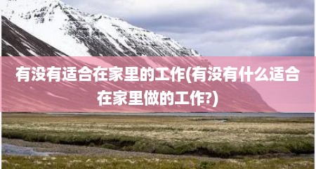 有没有适合在家里的工作(有没有什么适合在家里做的工作?)