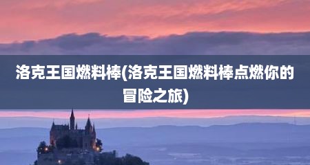 洛克王国燃料棒(洛克王国燃料棒点燃尔的冒险芝旅)