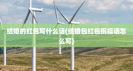 结婚的红包写什么话(结婚包红包祝福语怎么写)