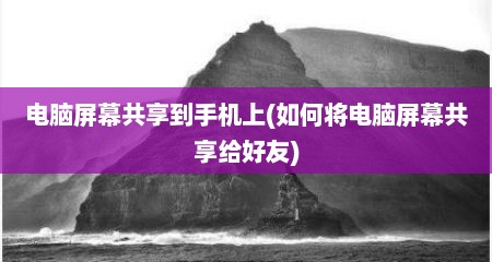 电脑屏幕共享到手机上(如何将电脑屏幕共享给好友)
