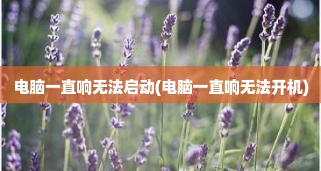 电脑一直响无法启动(电脑一直响无法开机)