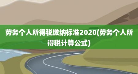 劳务个人所得税缴纳标准2020(劳务个人所得税计算公式)