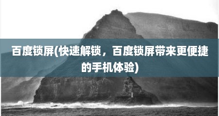 百度锁屏(快速解锁，百度锁屏带来更便捷的手机体验)