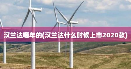 汉兰达哪年的(汉兰达什么时候上市2020款)