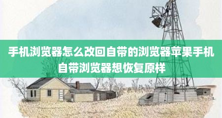 手机浏览器怎么改回自带的浏览器苹果手机自带浏览器想恢复原样