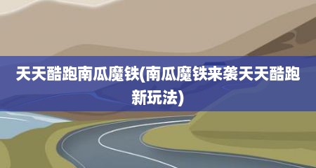 天天酷跑南瓜魔铁(南瓜魔铁来袭天天酷跑新玩法)