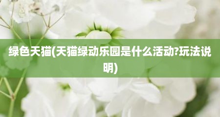 绿色天猫(天猫绿动乐园是什么活动?玩法说明)
