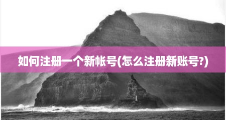 如何注册一个新帐号(怎么注册新账号?)