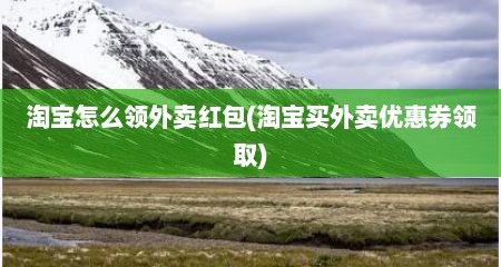 淘宝怎么领外卖红包(淘宝买外卖优惠券领取)