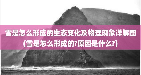 雪是怎么形成的生态变化及物理现象详解图(雪是怎么形成的?原因是什么?)