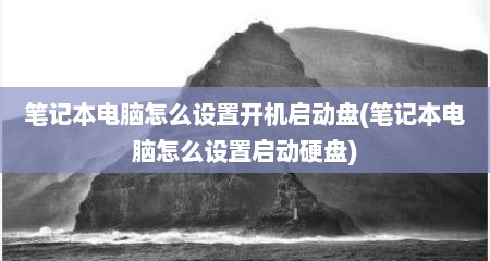 笔记本电脑怎么设置开机启动盘(笔记本电脑怎么设置启动硬盘)