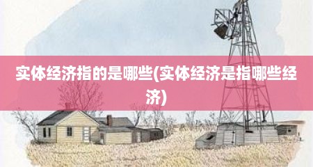 实体经济指的是哪些(实体经济是指哪些经济)