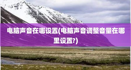 电脑声音在哪设置(电脑声音调整音量在哪里设置?)