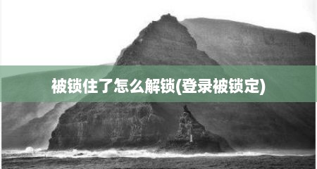 被锁住了怎么解锁(登录被锁定)