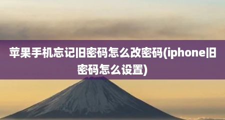 苹果手机忘记旧密码怎么改密码(iphone旧密码怎么设置)