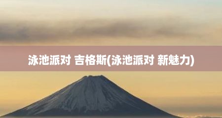 泳池派对 吉格斯(泳池派对 新魅力)