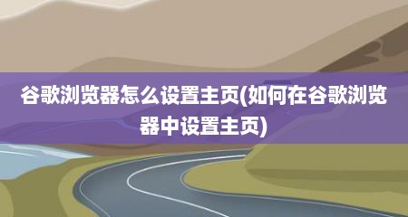 谷歌浏览器怎么设置主页(如何在谷歌浏览器中设置主页)