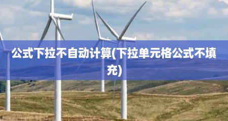 公式下拉不自动计算(下拉单元格公式不填充)
