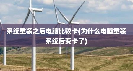 系统重装之后电脑比较卡(为什么电脑重装系统后变卡了)