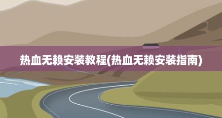 热血无赖安装教程(热血无赖安装指南)