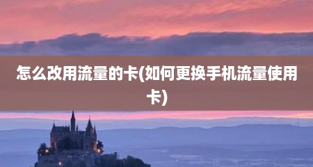怎么改用流量的卡(如何更换手机流量使用卡)