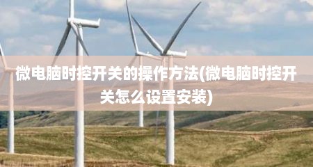 微电脑时控开关的操作方法(微电脑时控开关怎么设置安装)