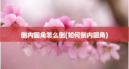 倒内圆角怎么倒(如何倒内圆角)