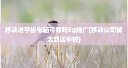 移动送平板电脑可靠吗5g推广(移动公司做活动送平板)