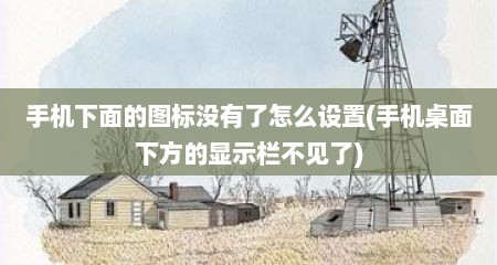 手机下面的图标没有了怎么设置(手机桌面下方的显示栏不见了)