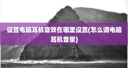 设置电脑耳机音效在哪里设置(怎么调电脑耳机音量)