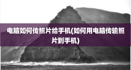 电脑如何传照片给手机(如何用电脑传输照片到手机)