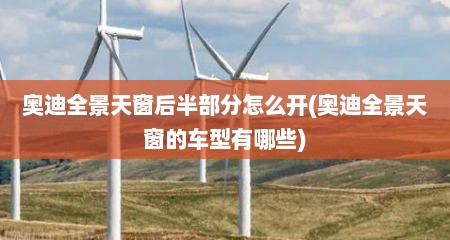 奥迪全景天窗后半部分怎么开(奥迪全景天窗的车型有哪些)