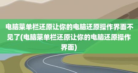 电脑菜单栏还原让你的电脑还原操作界面不见了(电脑菜单栏还原让你的电脑还原操作界面)