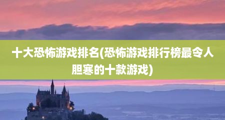 十大恐怖游戏排名(恐怖游戏排行榜最令人胆寒的十款游戏)