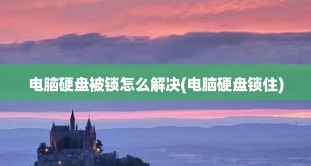 电脑硬盘被锁怎么解决(电脑硬盘锁住)