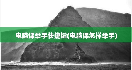 电脑课举手快捷键(电脑课怎样举手)